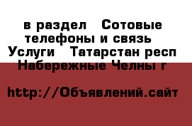  в раздел : Сотовые телефоны и связь » Услуги . Татарстан респ.,Набережные Челны г.